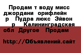 Продам т/воду мисс джордани (орифлейн) 1000р.. Пудра люкс( Эйвон) 300 р. - Калининградская обл. Другое » Продам   